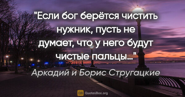 Аркадий и Борис Стругацкие цитата: "Если бог берётся чистить нужник, пусть не думает, что у него..."
