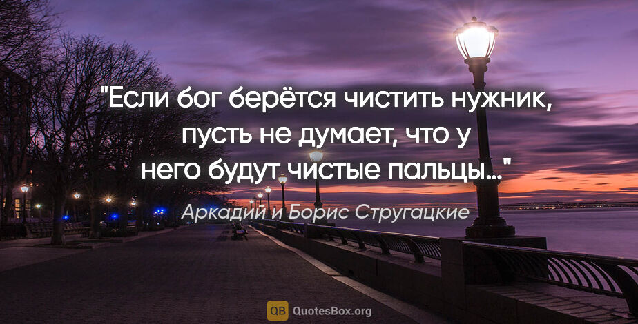 Аркадий и Борис Стругацкие цитата: "Если бог берётся чистить нужник, пусть не думает, что у него..."