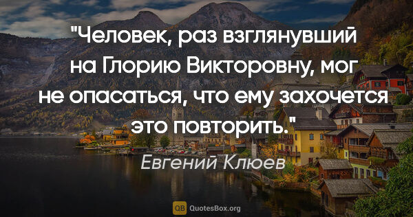 Евгений Клюев цитата: "Человек, раз взглянувший на Глорию Викторовну, мог не..."