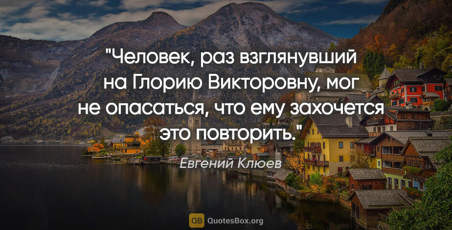 Евгений Клюев цитата: "Человек, раз взглянувший на Глорию Викторовну, мог не..."