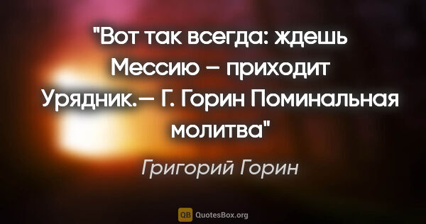 Григорий Горин цитата: "Вот так всегда: ждешь Мессию – приходит Урядник.— Г. Горин..."