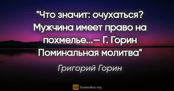 Григорий Горин цитата: "Что значит: «очухаться»? Мужчина имеет право на похмелье...—..."