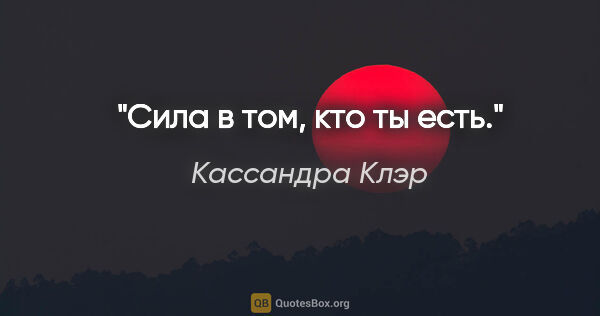 Кассандра Клэр цитата: "Сила в том, кто ты есть."