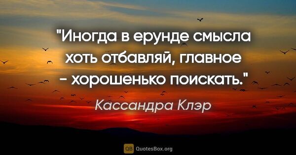 Кассандра Клэр цитата: "Иногда в ерунде смысла хоть отбавляй, главное - хорошенько..."