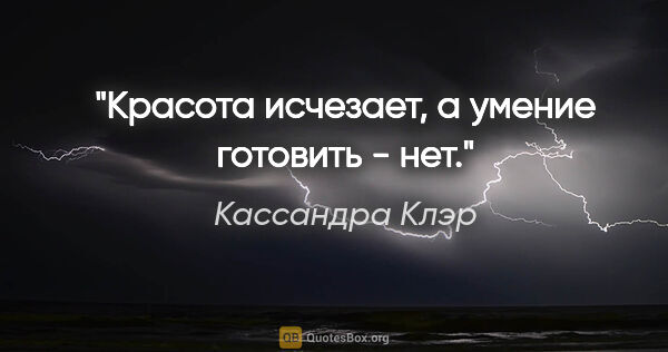 Кассандра Клэр цитата: "Красота исчезает, а умение готовить - нет."