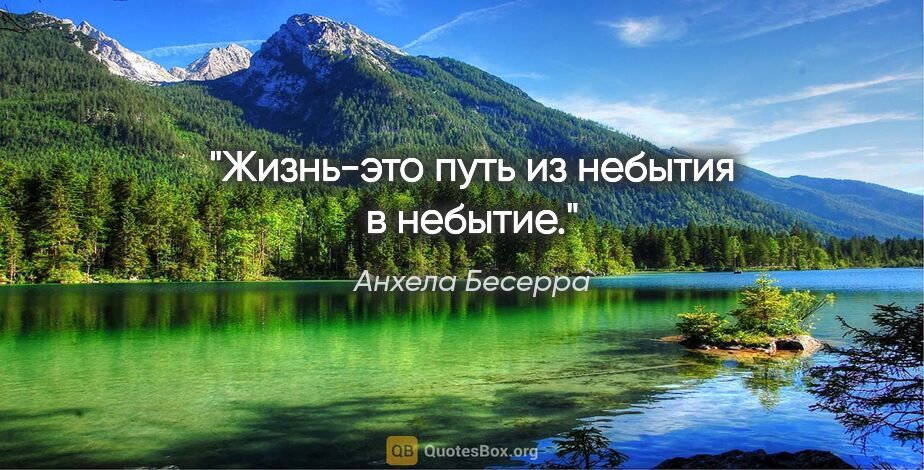 Анхела Бесерра цитата: "Жизнь-это путь из небытия в небытие."