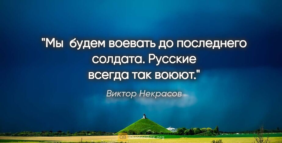 Виктор Некрасов цитата: "Мы  будем воевать до последнего солдата. Русские всегда так..."