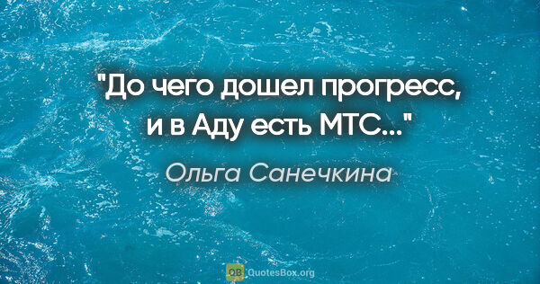 Ольга Санечкина цитата: "До чего дошел прогресс, и в

Аду есть МТС..."