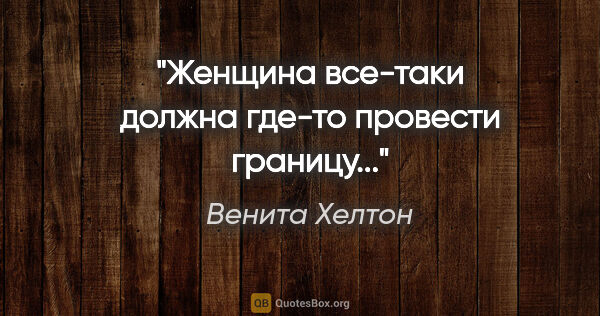 Венита Хелтон цитата: "Женщина все-таки должна где-то провести границу..."