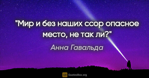 Анна Гавальда цитата: "Мир и без наших ссор опасное место, не так ли?"