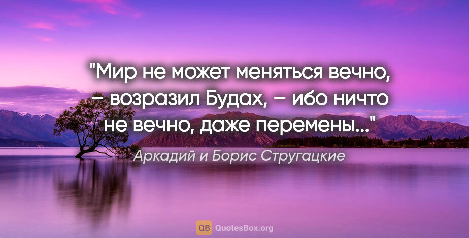 Аркадий и Борис Стругацкие цитата: "Мир не может меняться вечно, – возразил Будах, – ибо ничто не..."