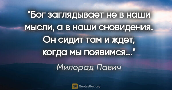 Милорад Павич цитата: "Бог заглядывает не в наши мысли, а в наши сновидения. Он сидит..."
