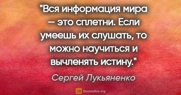 Сергей Лукьяненко цитата: "Вся информация мира — это сплетни. Если умеешь их слушать, то..."