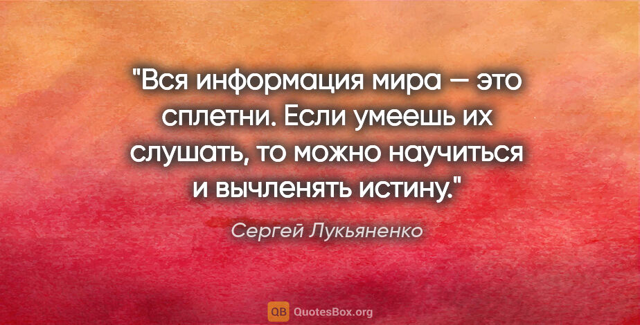 Сергей Лукьяненко цитата: "Вся информация мира — это сплетни. Если умеешь их слушать, то..."