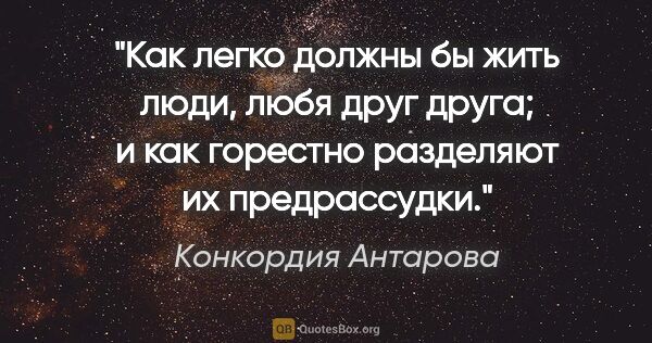 Конкордия Антарова цитата: "Как легко должны бы жить люди, любя друг друга; и как горестно..."