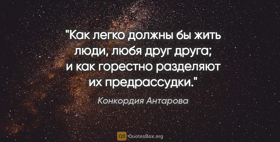 Конкордия Антарова цитата: "Как легко должны бы жить люди, любя друг друга; и как горестно..."