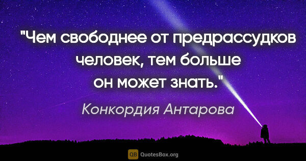 Конкордия Антарова цитата: "Чем свободнее от предрассудков человек, тем больше он может..."