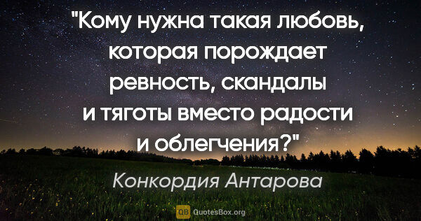 Конкордия Антарова цитата: "Кому нужна такая любовь, которая порождает ревность, скандалы..."