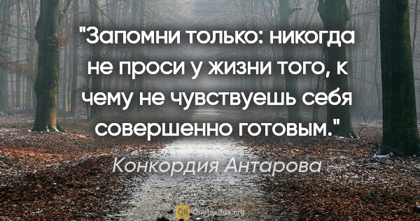 Конкордия Антарова цитата: "Запомни только: никогда не проси у жизни того, к чему не..."