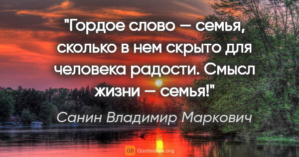 Санин Владимир Маркович цитата: "Гордое слово — семья, сколько в нем скрыто для человека..."