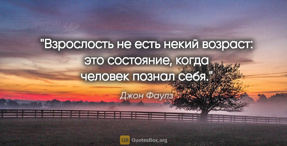 Джон Фаулз цитата: "Взрослость не есть некий возраст: это состояние, когда человек..."