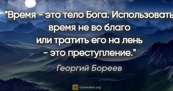 Георгий Бореев цитата: "Время - это тело Бога. Использовать время не во благо или..."