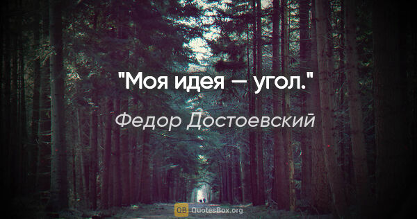 Федор Достоевский цитата: "Моя идея — угол."