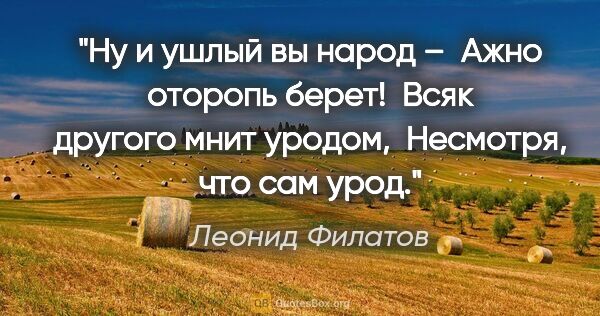 Леонид Филатов цитата: "Ну и ушлый вы народ – 

Ажно оторопь берет! 

Всяк другого..."