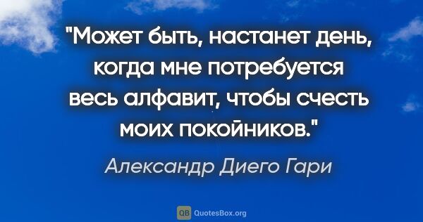 Александр Диего Гари цитата: "Может быть, настанет день, когда мне потребуется весь алфавит,..."