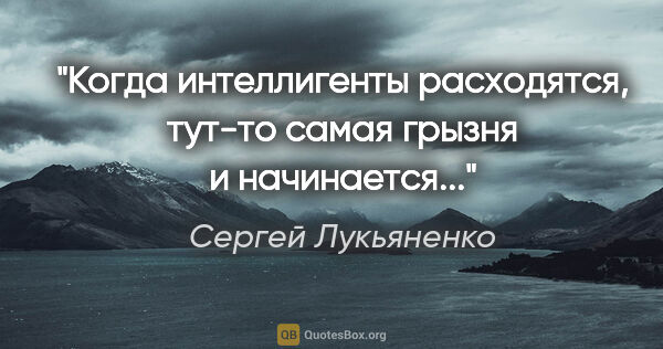 Сергей Лукьяненко цитата: "Когда интеллигенты расходятся, тут-то самая грызня и..."