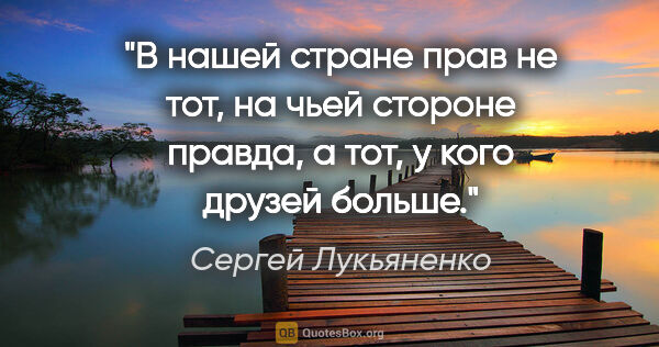 Сергей Лукьяненко цитата: "В нашей стране прав не тот, на чьей стороне правда, а тот, у..."