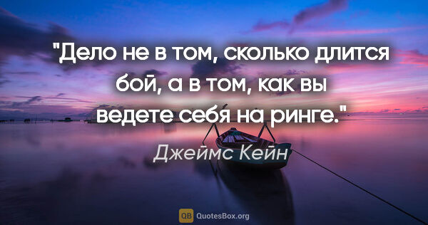 Джеймс Кейн цитата: "Дело не в том, сколько длится бой, а в том, как вы ведете себя..."