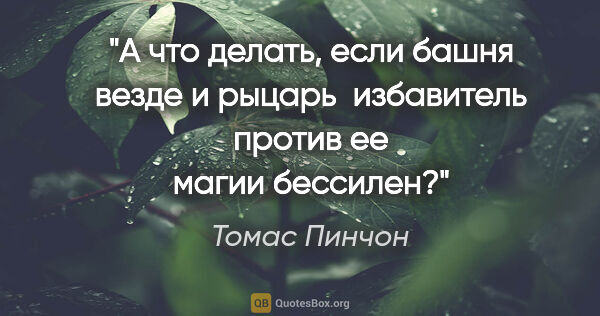 Томас Пинчон цитата: "А что делать, если башня везде и рыцарь‑избавитель против ее..."