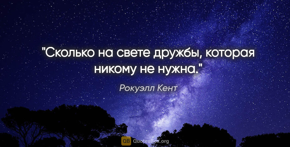 Рокуэлл Кент цитата: "Сколько на свете дружбы, которая никому не нужна."