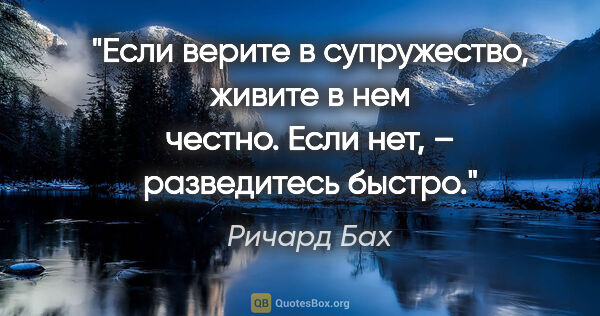 Ричард Бах цитата: "Если верите в супружество, живите в нем честно. Если нет, –..."