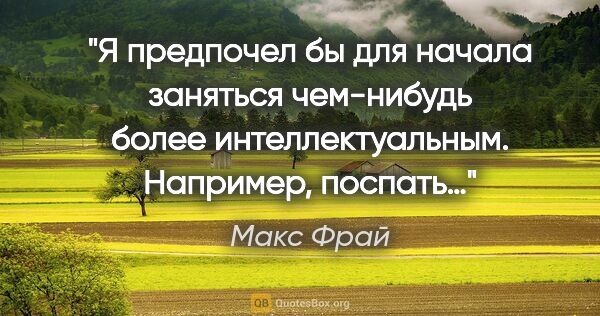 Макс Фрай цитата: "Я предпочел бы для начала заняться чем-нибудь более..."