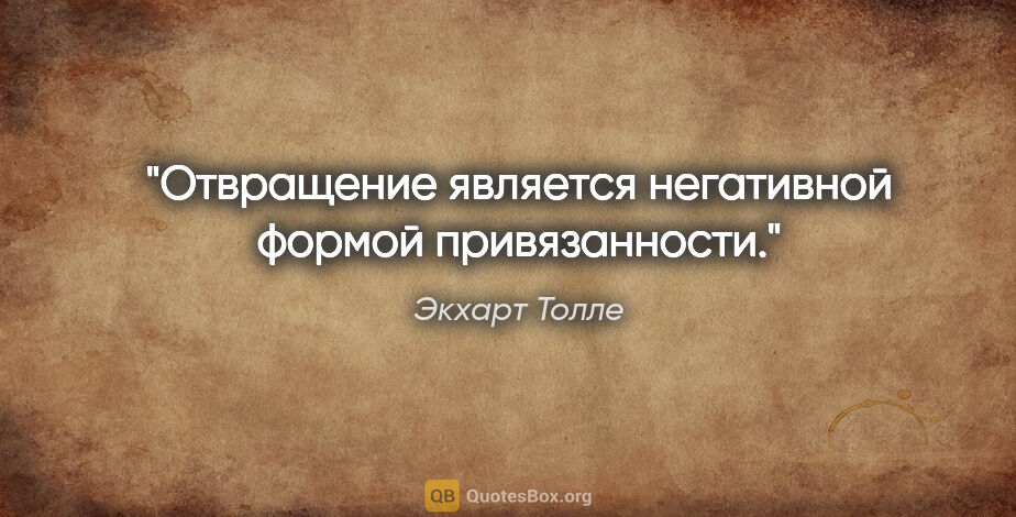 Экхарт Толле цитата: "Отвращение является негативной формой привязанности."