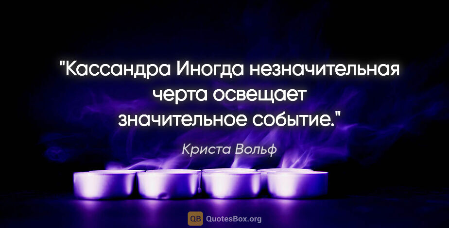 Криста Вольф цитата: "Кассандра

Иногда незначительная черта освещает значительное..."