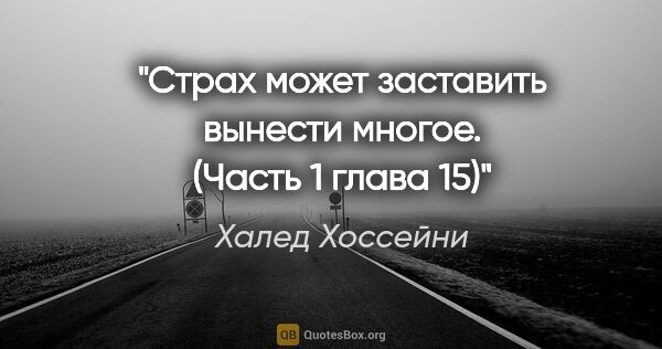 Халед Хоссейни цитата: "Страх может заставить вынести многое.

(Часть 1 глава 15)"