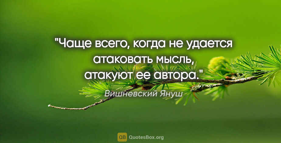 Вишневский Януш цитата: "Чаще всего, когда не удается атаковать мысль, атакуют ее автора."