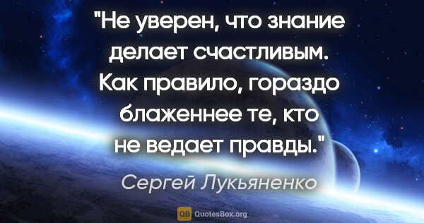 Сергей Лукьяненко цитата: "Не уверен, что знание делает счастливым. Как правило, гораздо..."