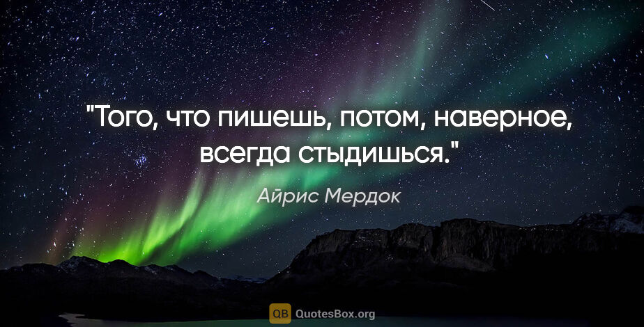 Айрис Мердок цитата: "Того, что пишешь, потом, наверное, всегда стыдишься."