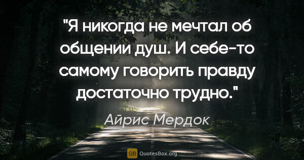 Айрис Мердок цитата: "Я никогда не мечтал об общении душ. И себе-то самому говорить..."