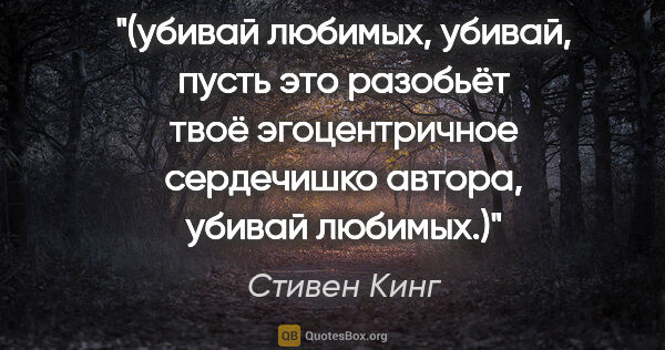 Стивен Кинг цитата: "(убивай любимых, убивай, пусть это разобьёт твоё эгоцентричное..."