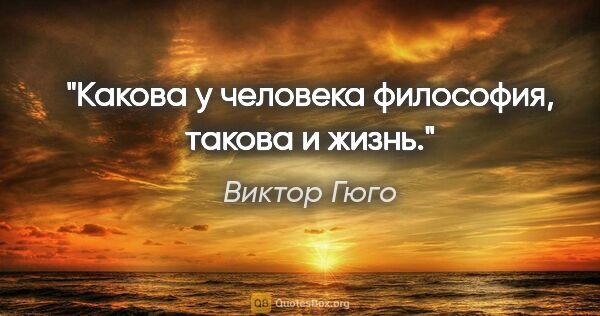 Виктор Гюго цитата: "Какова у человека философия, такова и жизнь."