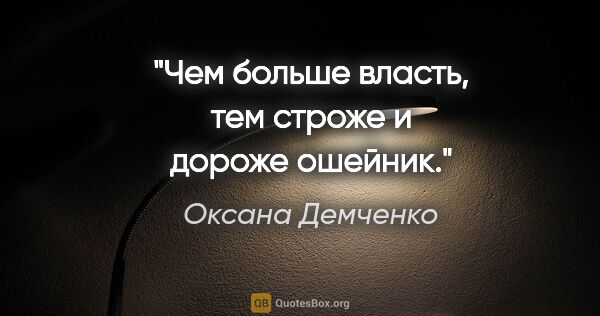 Оксана Демченко цитата: "Чем больше власть, тем строже и дороже ошейник."