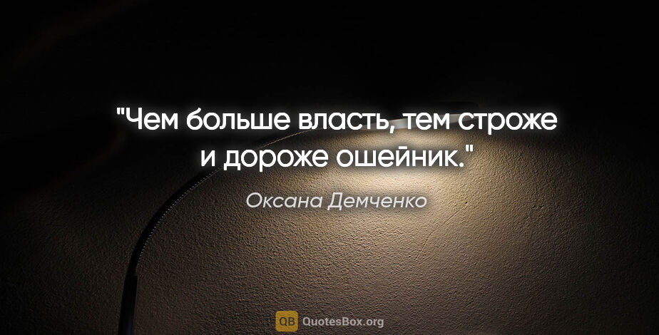 Оксана Демченко цитата: "Чем больше власть, тем строже и дороже ошейник."