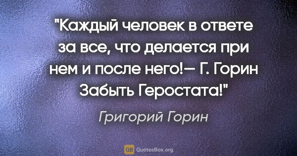 Григорий Горин цитата: "Каждый человек в ответе за все, что делается при нем и после..."