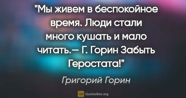 Григорий Горин цитата: "Мы живем в беспокойное время. Люди стали много кушать и мало..."