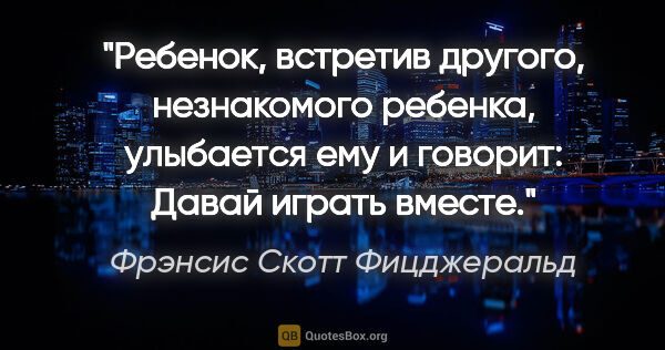 Фрэнсис Скотт Фицджеральд цитата: "Ребенок, встретив другого, незнакомого ребенка, улыбается ему..."